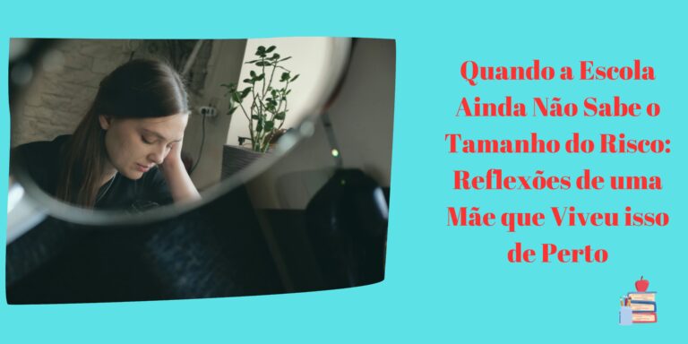 Quando a Escola Ainda Não Sabe o Tamanho do Risco: Reflexões de uma Mãe que Viveu isso de Perto